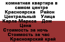 1-комнатная квартира в самом центре Красноярска › Район ­ Центральный › Улица ­ Карла Маркса › Дом ­ 139 › Цена ­ 1 300 › Стоимость за ночь ­ 1 000 › Стоимость за час ­ 300 - Красноярский край Недвижимость » Квартиры аренда посуточно   